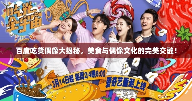 百度吃貨偶像大揭秘，美食與偶像文化的完美交融！