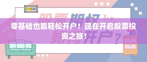 零基礎(chǔ)也能輕松開戶！現(xiàn)在開啟股票投資之旅！