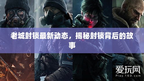 老城封鎖最新動(dòng)態(tài)，揭秘封鎖背后的故事