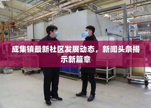 成集鎮(zhèn)最新社區(qū)發(fā)展動態(tài)，新聞頭條揭示新篇章