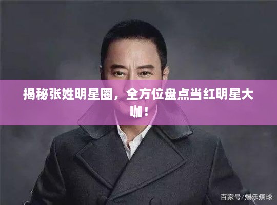 揭秘張姓明星圈，全方位盤點(diǎn)當(dāng)紅明星大咖！