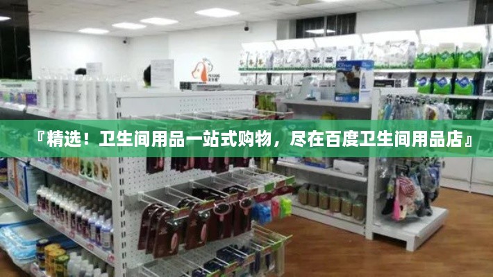 『精選！衛(wèi)生間用品一站式購物，盡在百度衛(wèi)生間用品店』