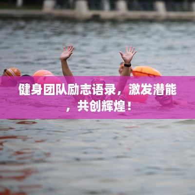 健身團(tuán)隊(duì)勵(lì)志語(yǔ)錄，激發(fā)潛能，共創(chuàng)輝煌！