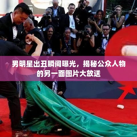 男明星出丑瞬間曝光，揭秘公眾人物的另一面圖片大放送
