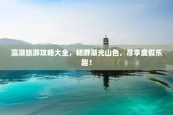 瀛湖旅游攻略大全，暢游湖光山色，盡享度假樂趣！