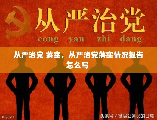 從嚴(yán)治黨 落實，從嚴(yán)治黨落實情況報告怎么寫 