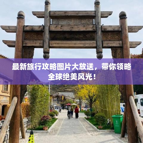 最新旅行攻略圖片大放送，帶你領(lǐng)略全球絕美風(fēng)光！