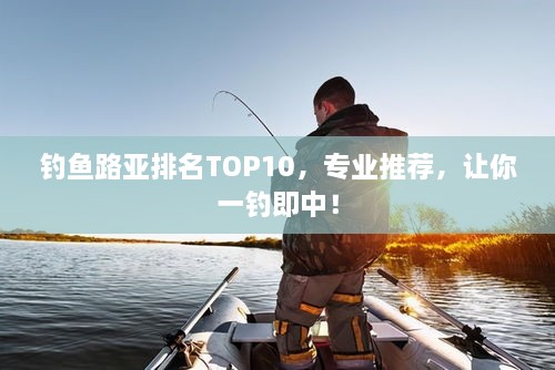 釣魚路亞排名TOP10，專業(yè)推薦，讓你一釣即中！