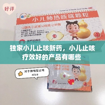 獨家小兒止咳新藥，小兒止咳療效好的產(chǎn)品有哪些 