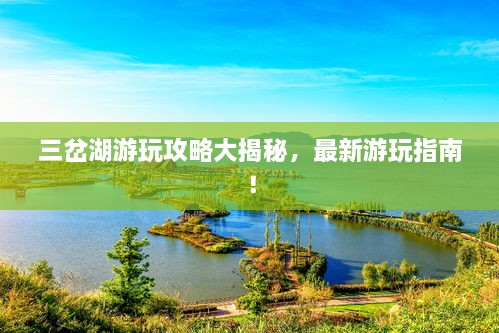 三岔湖游玩攻略大揭秘，最新游玩指南！