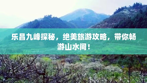 樂昌九峰探秘，絕美旅游攻略，帶你暢游山水間！