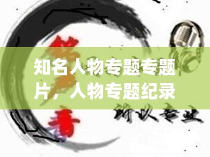 知名人物專題專題片，人物專題紀錄片有哪些 