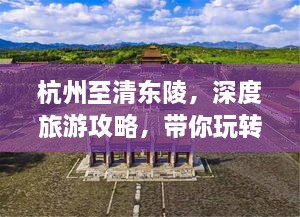杭州至清東陵，深度旅游攻略，帶你玩轉歷史遺跡之旅