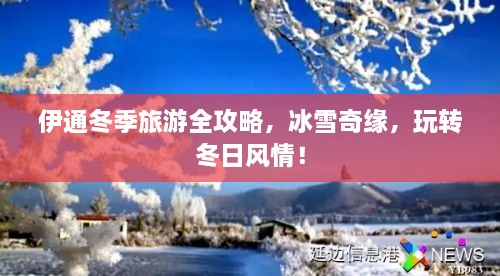 伊通冬季旅游全攻略，冰雪奇緣，玩轉(zhuǎn)冬日風(fēng)情！
