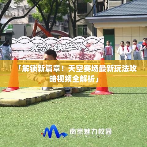 「解鎖新篇章！天空賽場最新玩法攻略視頻全解析」