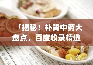 「揭秘！補(bǔ)腎中藥大盤點(diǎn)，百度收錄精選推薦」