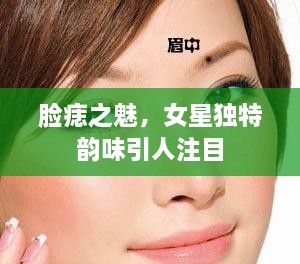 臉痣之魅，女星獨(dú)特韻味引人注目