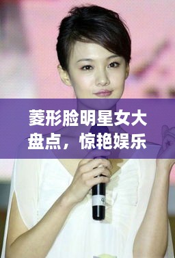 菱形臉明星女大盤點(diǎn)，驚艷娛樂圈的菱形臉女神們