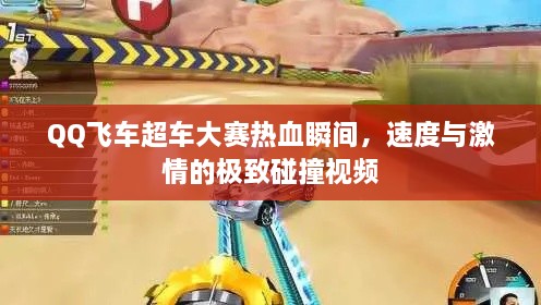 QQ飛車超車大賽熱血瞬間，速度與激情的極致碰撞視頻