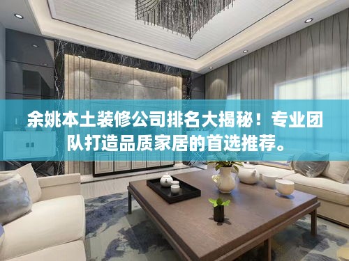 余姚本土裝修公司排名大揭秘！專業(yè)團(tuán)隊(duì)打造品質(zhì)家居的首選推薦。