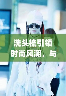 洗頭梳引領(lǐng)時尚風(fēng)潮，與明星同款的必備選擇