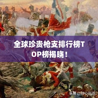 全球珍貴槍支排行榜TOP榜揭曉！