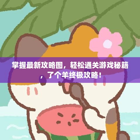 掌握最新攻略圖，輕松通關游戲秘籍，了個羊終極攻略！