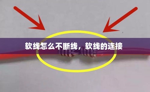 軟線怎么不斷線，軟線的連接 