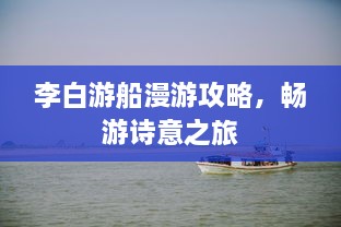 李白游船漫游攻略，暢游詩意之旅