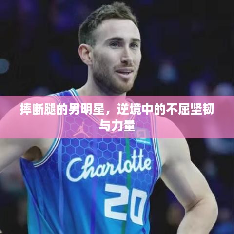 摔斷腿的男明星，逆境中的不屈堅(jiān)韌與力量