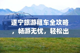 遂寧旅游租車全攻略，暢游無憂，輕松出行！