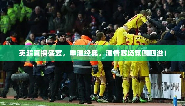 英超直播盛宴，重溫經(jīng)典，激情賽場(chǎng)氛圍四溢！