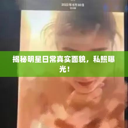 揭秘明星日常真實(shí)面貌，私照曝光！