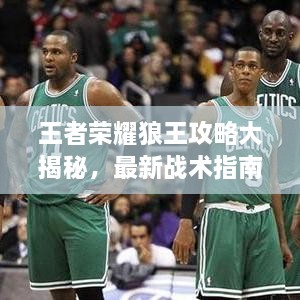 王者榮耀狼王攻略大揭秘，最新戰(zhàn)術(shù)指南