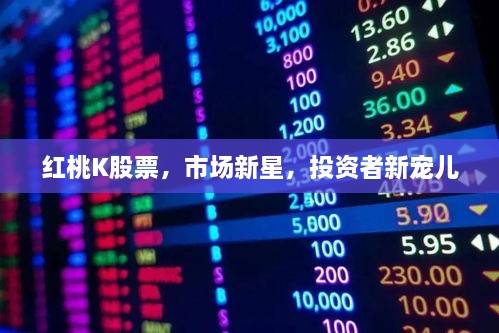 紅桃K股票，市場(chǎng)新星，投資者新寵兒