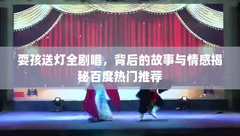 耍孩送燈全劇唱，背后的故事與情感揭秘百度熱門推薦