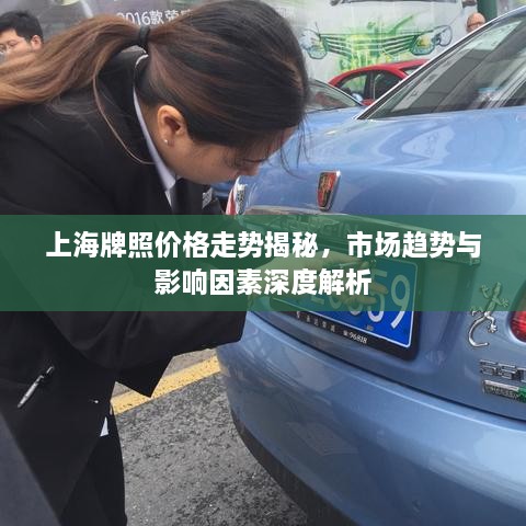 上海牌照價格走勢揭秘，市場趨勢與影響因素深度解析