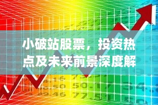 小破站股票，投資熱點及未來前景深度解析