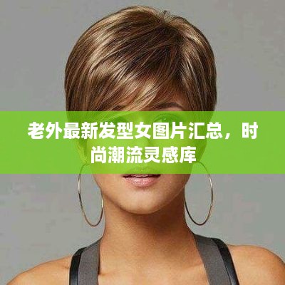 老外最新發(fā)型女圖片匯總，時尚潮流靈感庫