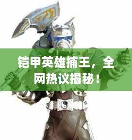 鎧甲英雄捕王，全網(wǎng)熱議揭秘！