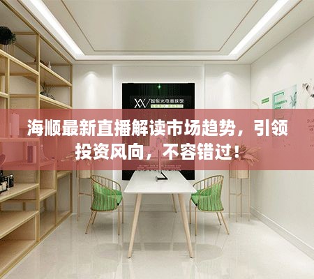 海順最新直播解讀市場(chǎng)趨勢(shì)，引領(lǐng)投資風(fēng)向，不容錯(cuò)過(guò)！