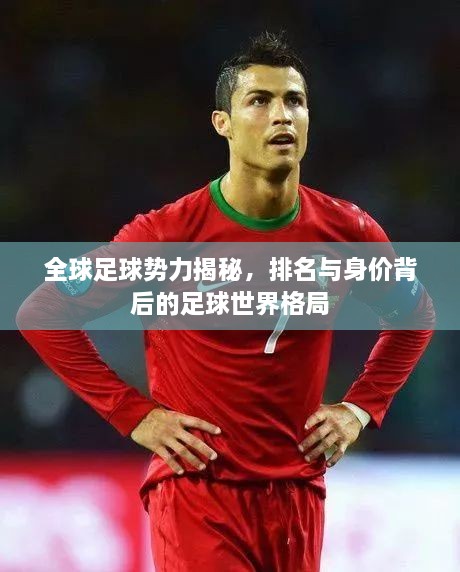全球足球勢力揭秘，排名與身價(jià)背后的足球世界格局