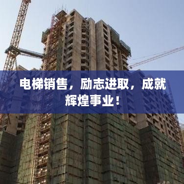 電梯銷售，勵志進(jìn)取，成就輝煌事業(yè)！