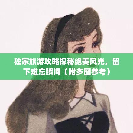 獨家旅游攻略探秘絕美風光，留下難忘瞬間（附多圖參考）