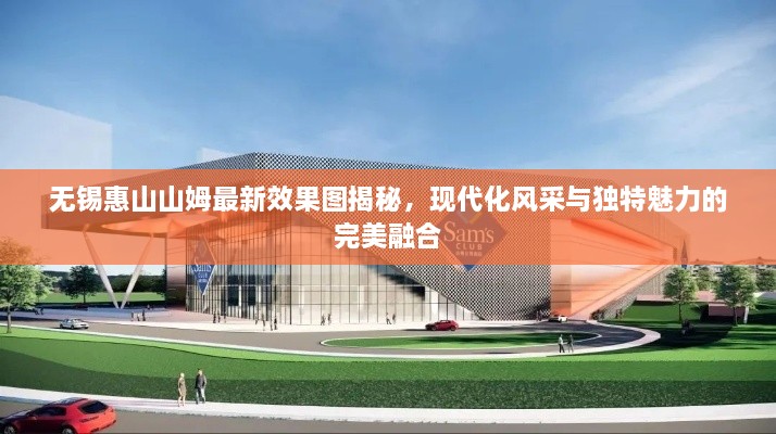 無(wú)錫惠山山姆最新效果圖揭秘，現(xiàn)代化風(fēng)采與獨(dú)特魅力的完美融合