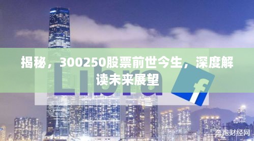 揭秘，300250股票前世今生，深度解讀未來(lái)展望