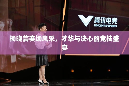 楊曉蕓賽場(chǎng)風(fēng)采，才華與決心的競(jìng)技盛宴