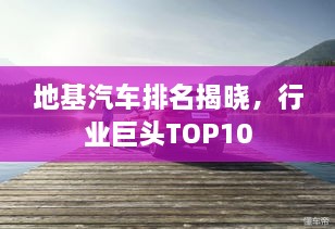 地基汽車排名揭曉，行業(yè)巨頭TOP10