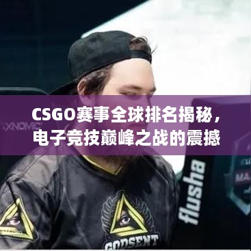 CSGO賽事全球排名揭秘，電子競技巔峰之戰(zhàn)的震撼力量！