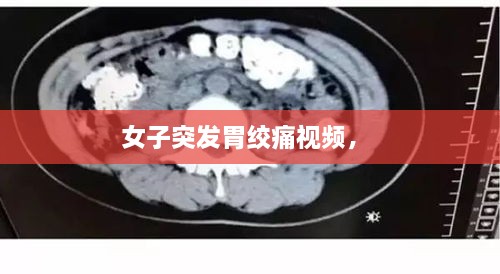 女子突發(fā)胃絞痛視頻， 